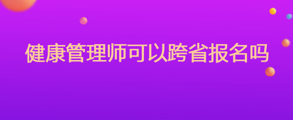 健康管理师可以跨省报名吗